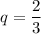 q=\dfrac{2}{3}