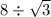 8 \div \sqrt{3}