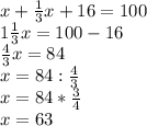 x + \frac{1}{3}x + 16 = 100\\1\frac{1}{3}x = 100 - 16\\\frac{4}{3}x = 84\\x = 84 : \frac{4}{3}\\x = 84 * \frac{3}{4}\\x = 63