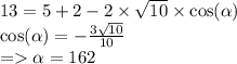 13 = 5 + 2 - 2 \times \sqrt{10} \times \cos( \alpha ) \\ \cos( \alpha ) = - \frac{3 \sqrt{10} }{10} \\ = \alpha = 162