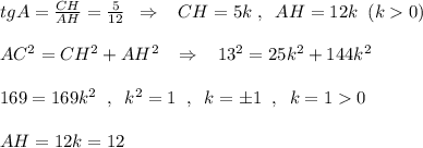 tgA=\frac{CH}{AH}=\frac{5}{12}\; \; \Rightarrow \; \; \; CH=5k\; ,\; \; AH=12k\; \; (k0)\\\\AC^2=CH^2+AH^2\; \; \; \Rightarrow \; \; \; 13^2=25k^2+144k^2\\\\169=169k^2\; \; ,\; \; k^2=1\; \; ,\; \; k=\pm 1\; \; ,\; \; k=10\\\\AH=12k=12