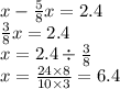 x - \frac{5}{8}x = 2.4 \\ \frac{3}{8} x = 2.4 \\ x = 2.4 \div \frac{3}{8} \\ x = \frac{24 \times 8}{10 \times 3} = 6.4