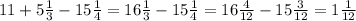 11+5\frac{1}{3}-15\frac{1}{4}=16\frac{1}{3}-15\frac{1}{4}=16\frac{4}{12}-15\frac{3}{12}=1\frac{1}{12}