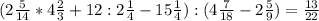 (2\frac{5}{14} *4\frac{2}{3}+12:2\frac{1}{4}-15\frac{1}{4}):(4\frac{7}{18}-2\frac{5}{9})=\frac{13}{22}