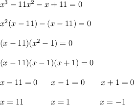 x^3-11x^2-x+11=0\\\\x^2(x-11)-(x-11)=0\\\\(x-11)(x^2-1)=0\\\\(x-11)(x-1)(x+1)=0\\\\x-11=0 \ \ \ \ \ x-1=0\ \ \ \ \ \ x+1=0\\\\x=11 \ \ \ \ \ \ \ \ \ \ x=1\ \ \ \ \ \ \ \ \ \ \ x=-1