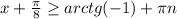 x+\frac{\pi }{8} \geq arctg(-1)+\pi n