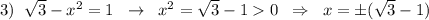 3)\; \; \sqrt3-x^2=1\; \; \to \; \; x^2=\sqrt3-10\; \; \Rightarrow \; \; x=\pm (\sqrt3-1)