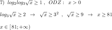 7)\; \; log_2log_3\sqrt{x}\geq 1\; ,\; \; ODZ:\; \; x0\\\\log_3\sqrt{x}\geq 2\; \; \to \; \; \sqrt{x}\geq 3^2\; \; ,\; \; \sqrt{x}\geq 9\; \; \to \; \; x\geq 81\\\\x\in [\, 81;+\infty )