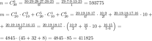 n=C_{30}^6=\frac{30\cdot 29\cdot 28\cdot 27\cdot 26\cdot 25}{6!}=\frac{29\cdot 7\cdot 9\cdot 13\cdot 25}{1}=593775\\\\m=C_{20}^4\cdot C_{10}^2+C_{20}^5\cdot C_{10}^1+C_{20}^6=\frac{20\cdot 19\cdot 18\cdot 17}{4!}\cdot \frac{10\cdot 9}{2!}+\frac{20\cdot 19\cdot 18\cdot 17\cdot 16}{5!}\cdot 10+\\\\+\frac{20\cdot 19\cdot 18\cdot 17\cdot 16\cdot 15}{6!}=\frac{20\cdot 19\cdot 18\cdot 17}{4!}\cdot \Big (\frac{10\cdot 9}{2}+\frac{16}{5}\cdot 10+\frac{16\cdot 15}{5\cdot 6}\Big )=\\\\=4845\cdot (45+32+8)=4845\cdot 85=411825