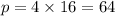 p = 4 \times 16 = 64