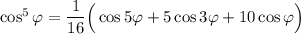 \cos^5\varphi=\dfrac{1}{16}\Big(\cos5\varphi+5\cos3\varphi+10\cos \varphi\Big)