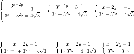 \displaystyle\\\left \{ {{3^{x-2y}=\dfrac{1}{3} } \atop {3^x+3^{2y}=4\sqrt{3} }} \right.\ \ \ \left \{ {{3^{x-2y}=3^{-1}} \atop {3^x+3^{2y}=4\sqrt{3} }} \right.\ \ \ \left \{ {{x-2y=-1} \atop {3^x+3^{2y}=4\sqrt{3} }} \right.\\\\\\\\\\ \left \{ {{x=2y-1} \atop {3^{2y-1}+3^{2y}=4\sqrt{3} }} \right.\ \ \ \ \left \{ {{x=2y-1} \atop {4\cdot3^{2y}=4\cdot3\sqrt{3} }} \right.\ \ \left \{ {{x=2y-1} \atop {3^{2y}=3^{1.5} }} \right.\\\\\\\\