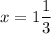 x=1\dfrac{1}{3}