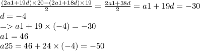 \frac{(2a1 + 19d) \times 20 - (2a1 + 18d) \times 19}{2} = \frac{2a1 + 38d}{2} = a1 + 19d = - 30 \\ d = - 4 \\ = a1 + 19 \times ( - 4) = - 30 \\ a1 = 46 \\ a25 = 46 + 24 \times ( - 4) = - 50