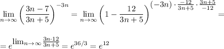 \displaystyle \lim_{n \to \infty}\left(\dfrac{3n-7}{3n+5}\right)^{-3n}=\lim_{n \to \infty}\left(1-\dfrac{12}{3n+5}\right)^\big{{(-3n)\cdot \frac{-12}{3n+5}\cdot \frac{3n+5}{-12}}}=\\ \\ \\ =e^\big{{\lim_{n \to \infty}\frac{3n\cdot 12}{3n+5}}}=e^{36/3}=e^{12}