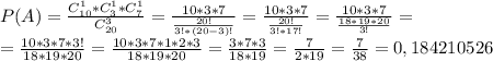 P(A)=\frac{C_{10}^{1}*C_{3}^{1}*C_{7}^{1}}{C_{20}^{3} }=\frac{10*3*7}{\frac{20!}{3!*(20-3)!} }=\frac{10*3*7}{\frac{20!}{3!*17!} }=\frac{10*3*7}{\frac{18*19*20}{3!} }=\\=\frac{10*3*7*3!}{18*19*20}=\frac{10*3*7*1*2*3}{18*19*20}=\frac{3*7*3}{18*19}=\frac{7}{2*19}=\frac{7}{38}=0,184210526