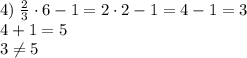 4)\;\frac23\cdot6-1=2\cdot2-1=4-1=3\\4+1=5\\3\neq5