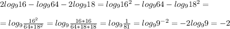 2log_916-log_964-2log_918=log_916^2-log_964-log_918^2=\\\\=log_9\frac{16^2}{64*18^2}=log_9\frac{16*16}{64*18*18}=log_9\frac{1}{81}=log_99^{-2}=-2log_99=-2