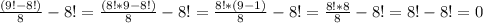 \frac{(9!-8!)}{8} -8!=\frac{(8!*9-8!)}{8} -8!=\frac{8!*(9-1)}{8} -8!=\frac{8!*8}{8} -8!=8!-8!=0