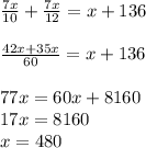 \frac{7x}{10}+\frac{7x}{12}=x+136\\\\\frac{42x+35x}{60}=x+136\\\\77x=60x+8160\\17x=8160\\x=480