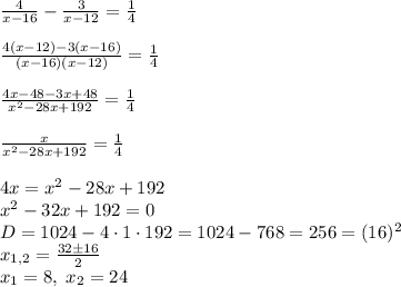 \frac4{x-16}-\frac3{x-12}=\frac14\\\\\frac{4(x-12)-3(x-16)}{(x-16)(x-12)}=\frac14\\\\\frac{4x-48-3x+48}{x^2-28x+192}=\frac14\\\\\frac{x}{x^2-28x+192}=\frac14\\\\4x=x^2-28x+192\\x^2-32x+192=0\\D=1024-4\cdot1\cdot192=1024-768=256=(16)^2\\x_{1,2}=\frac{32\pm16}2\\x_1=8,\;x_2=24