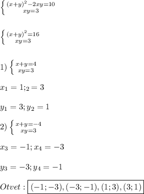 \left \{ {{(x+y)^{2}-2xy =10} \atop {xy=3}} \right. \\\\\\\left \{ {{(x+y)^{2} =16} \atop {xy=3}} \right.\\\\\\1)\left \{ {{x+y=4} \atop {xy=3}} \right.\\\\x_{1}=1;_{2}=3\\\\y_{1}=3;y_{2}=1\\\\2)\left \{ {{x+y=-4} \atop {xy=3}} \right.\\\\x_{3}=-1;x_{4}=-3\\\\y_{3}=-3;y_{4}=-1\\\\Otvet:\boxed{(-1;-3),(-3;-1),(1;3),(3;1)}