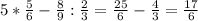 5*\frac{5}{6} - \frac{8}{9} : \frac{2}{3} = \frac{25}{6} - \frac{4}{3} = \frac{17}{6}