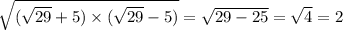 \sqrt{( \sqrt{29} + 5) \times ( \sqrt{29} - 5)} = \sqrt{29 - 25} = \sqrt{4} = 2