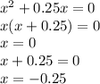 {x}^{2} + 0.25x = 0 \\ x(x + 0.25) = 0 \\ x = 0 \\ x + 0.25 = 0 \\ x = - 0.25