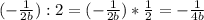 (-\frac{1}{2b}) :2 = (-\frac{1}{2b}) *\frac{1}{2} =-\frac{1}{4b}