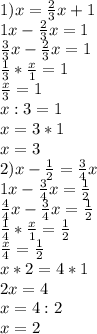 1) x = \frac{2}{3}x + 1\\1x - \frac{2}{3}x = 1\\\frac{3}{3}x - \frac{2}{3}x = 1\\\frac{1}{3} * \frac{x}{1} = 1\\\frac{x}{3} = 1\\x : 3 = 1\\x = 3 * 1\\x = 3\\2) x - \frac{1}{2} = \frac{3}{4}x\\1x - \frac{3}{4}x = \frac{1}{2}\\\frac{4}{4}x - \frac{3}{4}x = \frac{1}{2}\\\frac{1}{4} * \frac{x}{1} = \frac{1}{2}\\\frac{x}{4} = \frac{1}{2}\\x * 2 = 4 * 1\\2x = 4\\x = 4 : 2\\x = 2