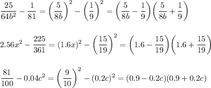 \displaystyle\\\frac{25}{64b^2}-\frac{1}{81} =\bigg(\frac{5}{8b}\bigg)^2- \bigg(\frac{1}{9}\bigg)^2=\bigg(\frac{5}{8b}-\frac{1}{9}\bigg) \bigg(\frac{5}{8b}+\frac{1}{9}\bigg)\\\\\\2.56x^2-\frac{225}{361} =(1.6x)^2- \bigg(\frac{15}{19} \bigg)^2=\bigg(1.6-\frac{15}{19}\bigg)\bigg(1.6+\frac{15}{19}\bigg)\\\\\\\frac{81}{100}-0.04c^2=\bigg(\frac{9}{10} \bigg)^2-(0.2c)^2=(0.9-0.2c)(0.9+0.2c) \\\\\\