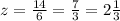 z = \frac{14}{6} = \frac{7}{3} = 2 \frac{1}{3}