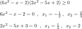 (6x^2-x-2)(2x^2-5x+2)\geq 0\\\\6x^2-x-2=0\; \; ,\; \; x_1=-\frac{1}{2}\; ,\; \; x_2=\frac{2}{3}\\\\2x^2-5x+3=0\; \; ,\; \; x_1=\frac{1}{2}\; ,\; \; x_2=2