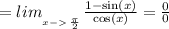 = lim_{_{_{x- \: \frac{\pi}{2}} }} \frac{1 - \sin(x) }{ \cos(x) } = \frac{0}{0}