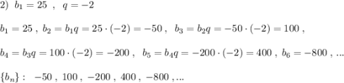 2)\; \; b_1=25\; \; ,\; \; q=-2\\\\b_1=25\; ,\; b_2=b_1q=25\cdot (-2)=-50\; ,\; \; b_3=b_2q=-50\cdot (-2)=100\; ,\\\\b_4=b_3q=100\cdot (-2)=-200\; ,\; \; b_5=b_4q=-200\cdot (-2)=400\; ,\; b_6=-800\; ,\, ...\\\\\{b_{n}\}:\; \; -50\; ,\; 100\; ,\; -200\; ,\; 400\; ,\; -800\; ,...