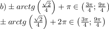 b)\pm arctg\left ( \frac{\sqrt{2}}{4} \right )+\pi\in \left ( \frac{3\pi}{4};\frac{9\pi}{4} \right )\\\pm arctg\left ( \frac{\sqrt{2}}{4} \right )+2\pi\in \left ( \frac{3\pi}{4};\frac{9\pi}{4} \right )