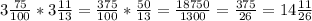 3\frac{75}{100} *3\frac{11}{13} =\frac{375}{100} *\frac{50}{13} =\frac{18750}{1300} =\frac{375}{26}=14\frac{11}{26}