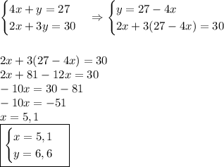 \begin{cases}4x+y=27\\2x+3y=30\end{cases}\Rightarrow\begin{cases}y=27-4x\\2x+3(27-4x)=30\end{cases}\\\\\\2x+3(27-4x)=30\\2x+81-12x=30\\-10x=30-81\\-10x=-51\\x=5,1\\\boxed{\begin{cases}x=5,1\\y=6,6\end{cases}}