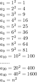 a_1=1^2=1\\a_2=2^2=4\\a_3=3^2=9\\a_4=4^2=16\\a_5=5^2=25\\a_6=6^2=36\\a_7=7^2=49\\a_8=8^2=64\\a_9=9^2=81\\a_{10}=10^2=100\\.......\\a_{20}=20^2=400\\a_{40}=40^2=1600\\a_n=n^2