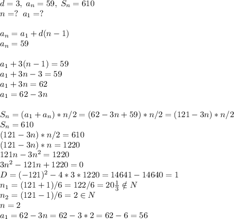 d=3,\;a_n=59,\;S_n=610\\n=?\;\;a_1=?\\\\a_n=a_1+d(n-1)\\a_n=59\\\\a_1+3(n-1)=59\\a_1+3n-3=59\\a_1+3n=62\\a_1=62-3n\\\\S_n=(a_1+a_n)*n/2=(62-3n+59)*n/2=(121-3n)*n/2\\S_n=610\\(121-3n)*n/2=610\\(121-3n)*n=1220\\121n-3n^2=1220\\3n^2-121n+1220=0\\D=(-121)^2-4*3*1220=14641-14640=1\\n_1=(121+1)/6=122/6=20\frac{1}{3}\notin N\\n_2=(121-1)/6=2\in N\\n=2\\a_1=62-3n=62-3*2=62-6=56