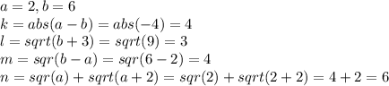 a=2, b=6\\k=abs(a-b)=abs(-4)=4\\l=sqrt(b+3)=sqrt(9)=3\\m=sqr(b-a)=sqr(6-2)=4\\n=sqr(a)+sqrt(a+2)=sqr(2)+sqrt(2+2)=4+2=6