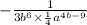 - \frac{1}{3 {b}^{6} \times \frac{1}{4} {a}^{4b - 9} }