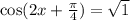 \cos(2x + \frac{\pi}{4} ) = \sqrt{1}