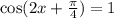 \cos(2x + \frac{\pi}{4} ) = 1