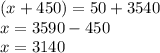 (x + 450) = 50 + 3540 \\ x = 3590 - 450 \\ x = 3140