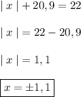 | \; x \; | + 20,9 = 22 \\\\ | \; x \; | = 22 - 20,9 \\\\ | \; x \; | = 1,1 \\\\\boxed { x = \pm 1,1 }