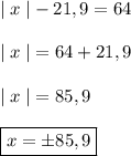 | \; x \; | - 21,9 = 64 \\\\ | \; x \; | = 64+21,9 \\\\ | \; x \; | = 85,9 \\\\\boxed { x = \pm 85,9 }