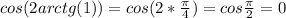 cos(2arctg(1))=cos(2*\frac{\pi }{4})=cos\frac{\pi }{2}=0