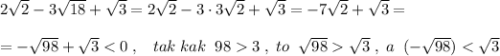 2\sqrt2-3\sqrt{18}+\sqrt3=2\sqrt2-3\cdot 3\sqrt2+\sqrt3=-7\sqrt2+\sqrt3=\\\\=-\sqrt{98}+\sqrt33\; ,\; to\; \; \sqrt{98}\sqrt3\; ,\; a\; \; (-\sqrt{98})